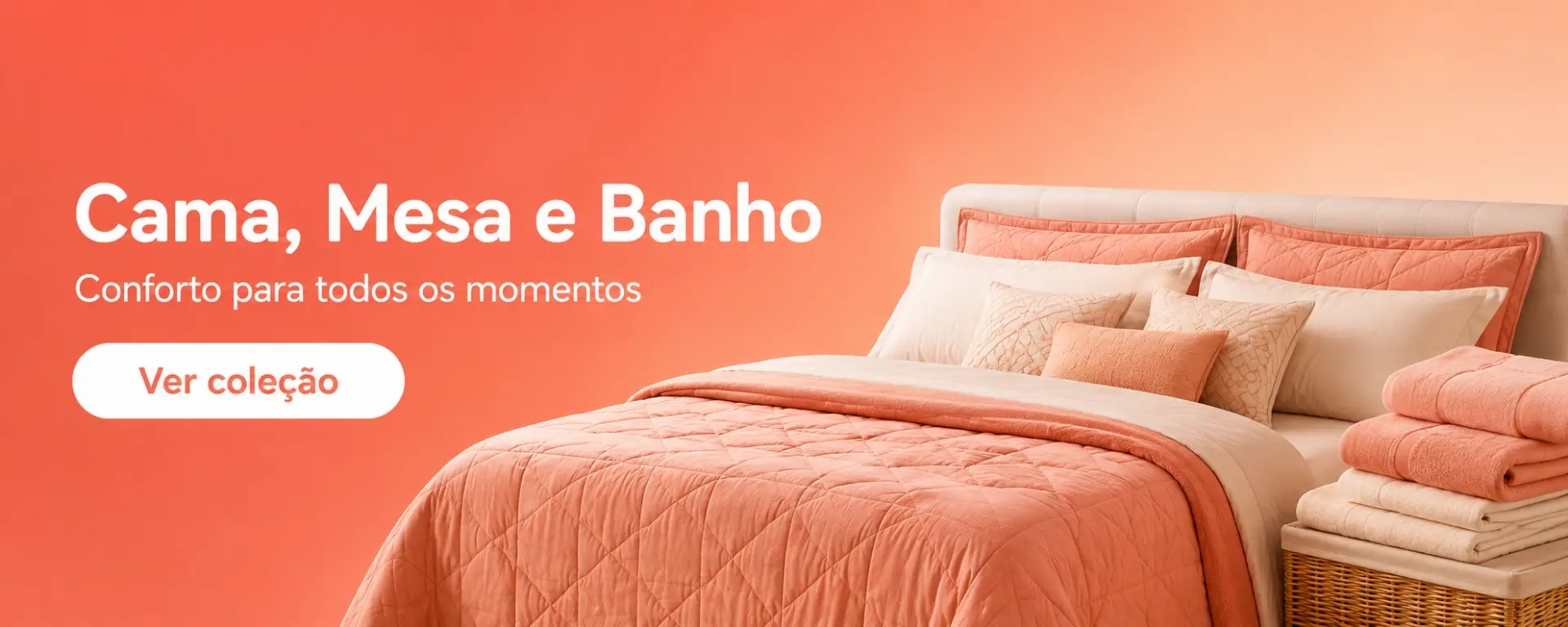 Cama, Mesa e Banho — conforto para todos os momentos. Ver coleção.